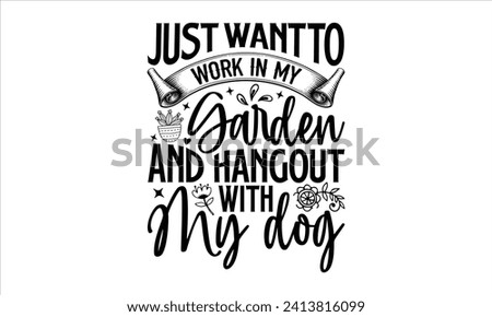 Just want to work in my garden and hangout with my dog - Gardening T-Shirt Design, Plant, Hand Drawn Lettering Phrase, Vector Template For Cards Posters And Banners.