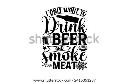 I only want to drink beer and smoke meat - Barbecue T-Shirt Design, Hand drawn vintage illustration with lettering and decoration elements, used for prints on bags, poster, banner,  pillows.