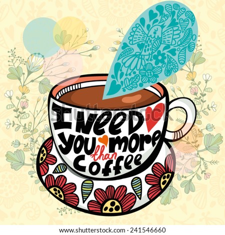 Lovely greeting card of cup of coffee and hand-drawn letters "I need you more than coffee"