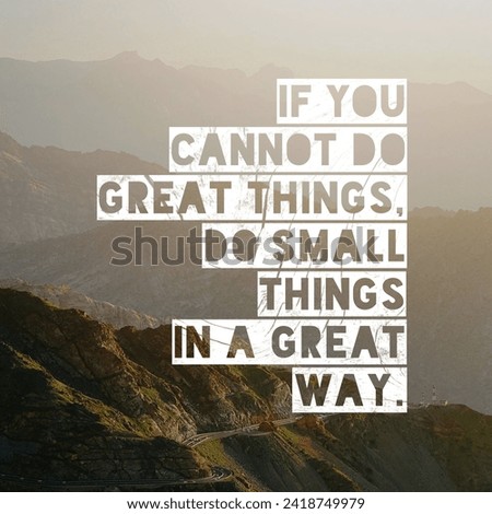 If you cannot do great things, do small things in a great way. A Motivational Quote.