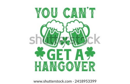 You Can’t Get A Hangover - St. Patrick’s Day T shirt Design, Hand drawn lettering phrase, Cutting and Silhouette, for prints on bags, cups, card, posters.