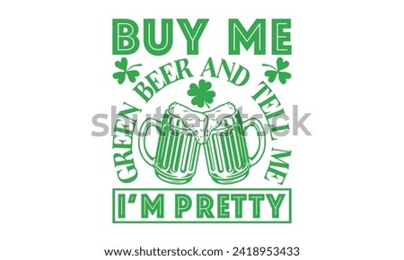 Buy Me Green Beer And Tell Me I’m Pretty - St. Patrick’s Day T shirt Design, Modern calligraphy, Typography Vector for poster, banner, flyer and mug.