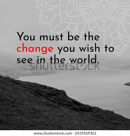 You must be the change you wish to see in the world. A Motivational and Inspiring Quote.