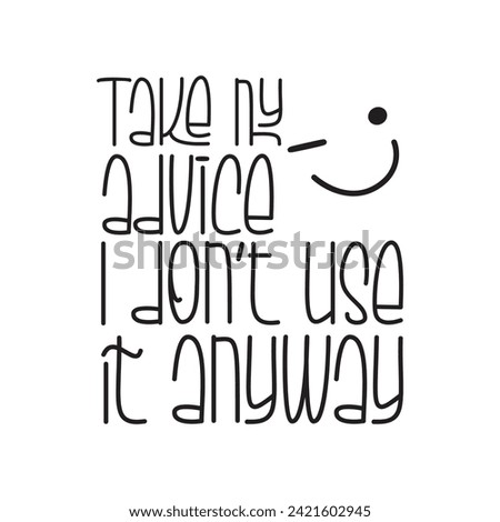 Take my advice, I don't use it anyway. Funny quote. Vector illustration for tshirt, website, print, clip art, poster and print on demand merchandise.