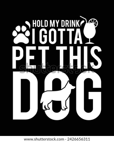 HOLD MY DRINK I GOTTA PET THIS DOG TSHIRT DESIGN