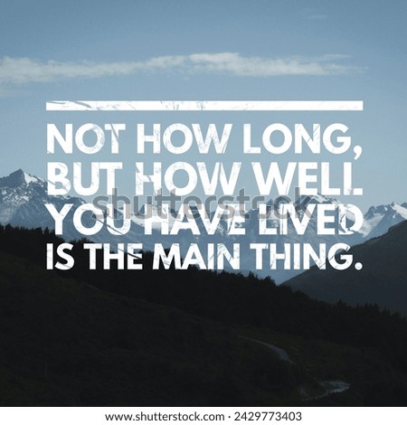 Not how long, but how well you have lived is the main thing. A Motivational and Inspiring Quote.