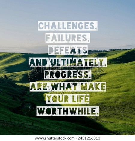 Challenges, failures, defeats and ultimately, progress, are what make your life worthwhile. A Motivational and Inspiring Quote.