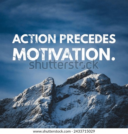 Action precedes motivation. A Motivational and Inspiring Quote.