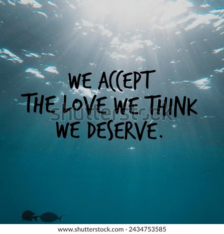 We accept the love we think we deserve. A Motivational and Inspiring Quote.