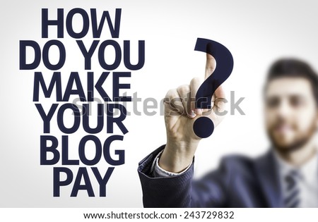 Business man pointing to transparent board with text: How Do You Make Your Blog Pay?