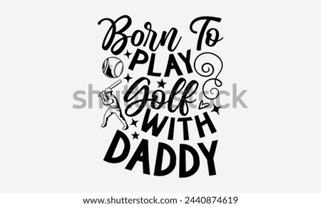 Born To Play Golf With Daddy- Golf t- shirt design, Hand drawn lettering phrase isolated on white background, for Cutting Machine, Silhouette Cameo, Cricut, greeting card template with typography text