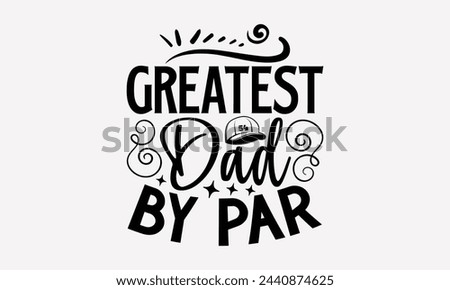 Greatest Dad By Par- Golf t- shirt design, Hand drawn lettering phrase isolated on white background, for Cutting Machine, Silhouette Cameo, Cricut, greeting card template with typography text