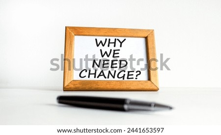 Why we need change symbol. Concept words Why we need change on beautiful white wooden frame. Black pen. Beautiful white background. Business and why we need change concept. Copy space.