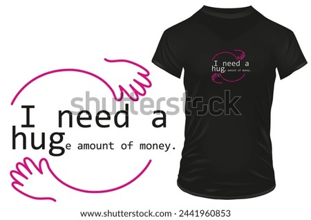 I need a huge amount of money, Funny quote with hug symbol. Vector illustration for tshirt, website, print, clip art, poster and print on demand merchandise.