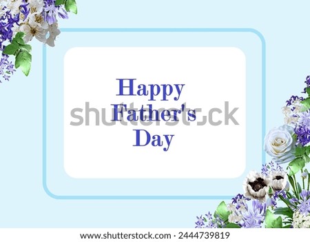Blue frame with vivid flowers of different types and colors. Happy Father's Day blue inscription in the middle. Beautiful fresh flowers. Suitable as greeting card, view, poster, wish.