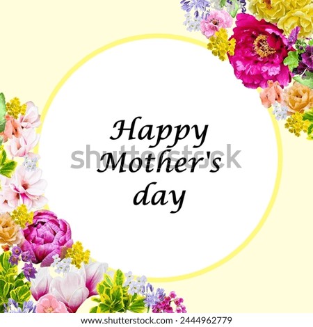 Colorful frame with vivid flowers of different types and colors. Happy mother's day inscription in the middle. Beautiful fresh flowers. Suitable as greeting card, view, poster, wish.