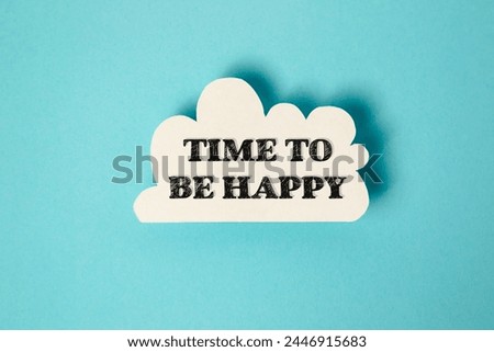 A white cloud with the words "Time to be happy" written in black. Concept of positivity and hope, encouraging the viewer to focus on the present and find joy in the moment