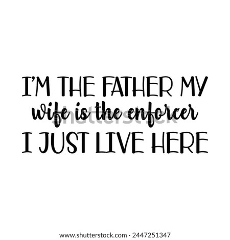 I'm the father my wife is the enforcer I just live here