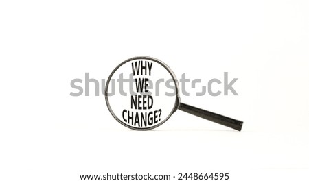 Why we need change symbol. Concept words Why we need change on beautiful magnifying glass. Beautiful white table white background. Business and why we need change concept. Copy space.