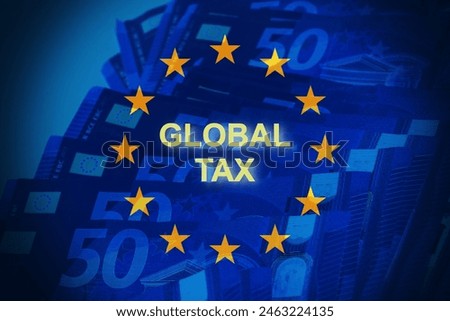European flag with banknotes with the text "Global Tax". Concept of the new European tax.