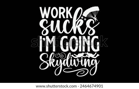 Work Sucks I'm Going Skydiving- Skydiving t- shirt design, Handmade calligraphy vector illustration for Cutting Machine, Silhouette Cameo, Cricut, Vector illustration Template.