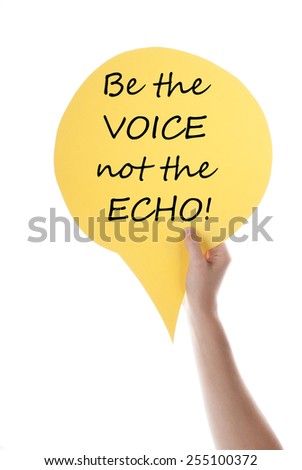 One Hand Holding A Yellow Speech Balloon Or Speech Bubble With English Life Quote Be The Voice Not The Echo  Isolated On White