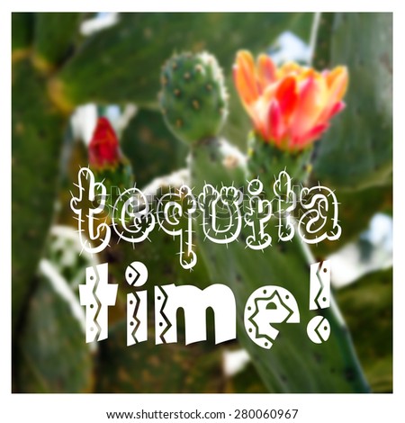Tequila time text on blurred colorful background with cactus flowers. Mexican theme card