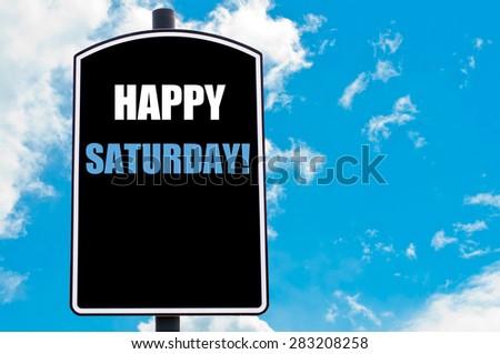 HAPPY SATURDAY motivational quote written on road sign isolated over clear blue sky background with available copy space. Concept  image