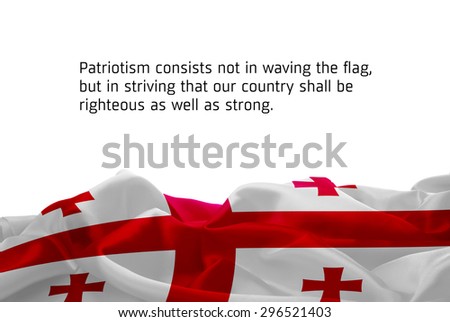 Quote "Patriotism consists not in waving the flag, but in striving that our country shall be righteous as well as strong" waving abstract fabric Georgia flag on white background