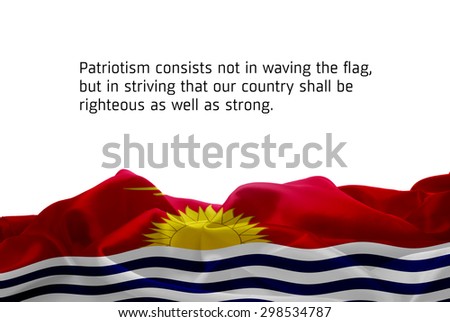 Quote "Patriotism consists not in waving the flag, but in striving that our country shall be righteous as well as strong" waving abstract fabric Kiribati flag on white background