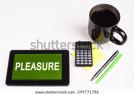 Business Term / Business Phrase on Tablet PC - Cup of coffee, Pens, Calculator and a green/yellow note pad on a White surface - White Word(s) on a green background - Pleasure