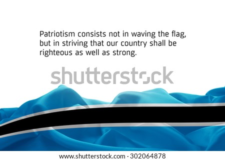 Quote "Patriotism consists not in waving the flag, but in striving that our country shall be righteous as well as strong" waving abstract fabric Botswana flag on white background