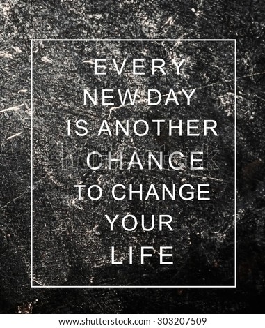 Motivational poster quote on grunge background "EVERY NEW DAY IS ANOTHER CHANCE TO CHANGE YOUR LIFE"
