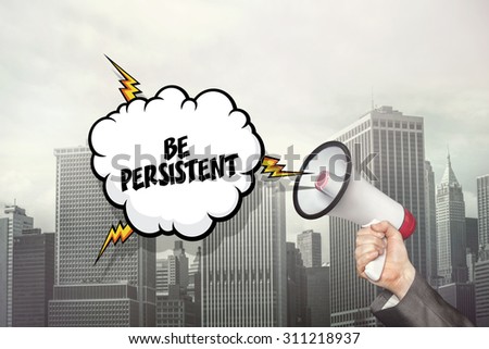 Be persistent text on speech bubble and businessman hand holding megaphone