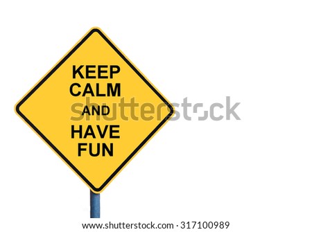 Yellow roadsign with KEEP CALM AND HAVE FUN message isolated on white background