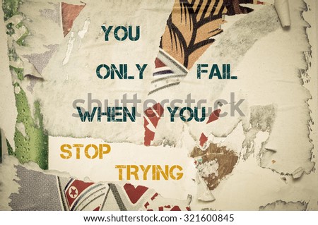 You Only Fail when you stop trying - Inspirational message written on vintage grunge background with Old Torn Posters. Motivational concept image