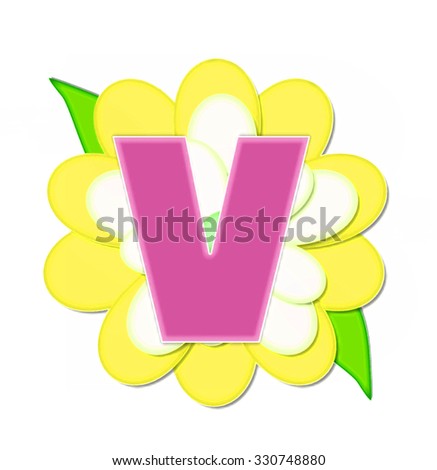 The letter V, in the alphabet set "Flower Pin Yellow," is pink with soft white outline.  Letter sits on large, yellow and white flower.
