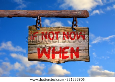 If not now when motivational phrase sign on old wood with blurred background