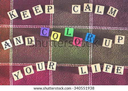 Color quote background. Motivational Keep Calm And Color Up Your Life message written with colorful wooden blocks. Cross processed image for vintage look