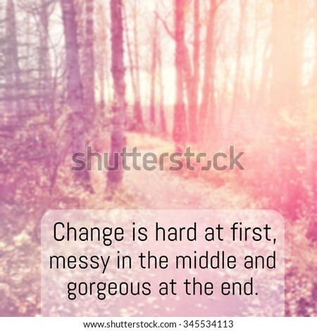 Inspirational Typographic Quote - Change is hard at first messy in the middle and gorgeous at the end