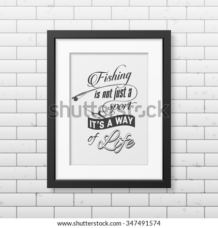 Fishing is not just a sport, it is a way of life - Quote typographical Background in the realistic square black frame on the brick wall background. Vector EPS10 illustration. 