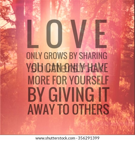 Inspirational Typographic Quote - Love only grows by sharing you can only have more for yourself by giving it away to others