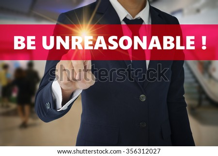 Businessman hand touching BE UNREASONABLE  tab on virtual screen , business concept , business idea