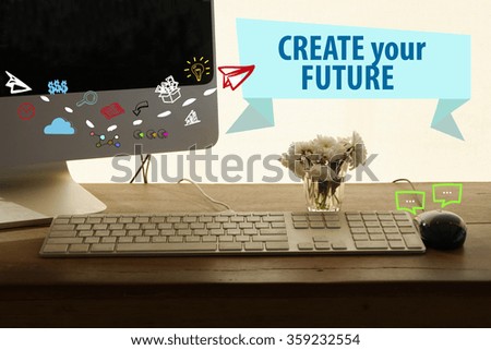 CREATE YOUR FUTURE concept in home office , business concept , business idea