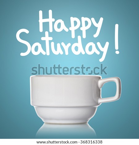 Coffee cup and happy Saturday !