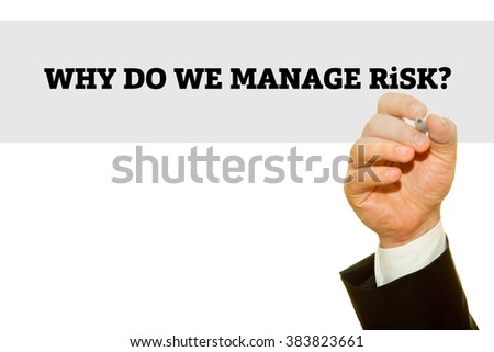 Businessman hand writing Why Do We Manage Risk? question on a transparent wipe board.