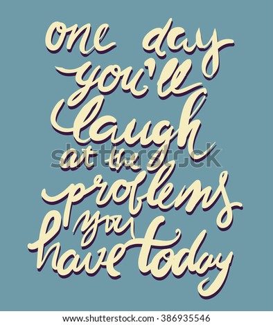 One day you'll laugh at the problems you have today. Motivational quote. Hand lettering. Modern calligraphic design. Vector illustration