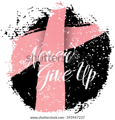 Never Give Up. Sign quote about breast cancer awareness. Modern calligraphy phrase with hand drawn lettering and pink ribbon. Hand painted grunge textures and ink splashes background with frame. 