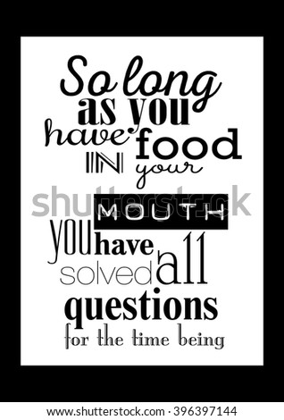 Food quote poster white paper. So long as you have food in your mouth, you have solved all questions for the time being.