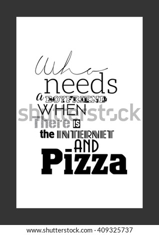 Food quote. Pizza quote. Who needs a boyfriend when there is the internet and pizza quote.